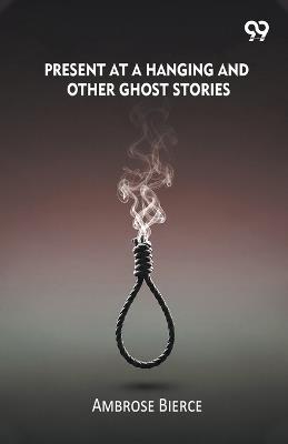 Present At A Hanging And Other Ghost Stories - Ambrose Bierce - cover