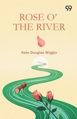Rose O' The River - Kate Douglas Wiggin - cover