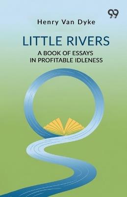 Little Rivers A Book Of Essays In Profitable Idleness - Henry Van Dyke - cover