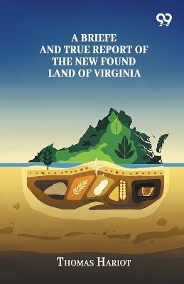 A Briefe And True Report Of The New Found Land Of Virginia - Thomas Hariot - cover