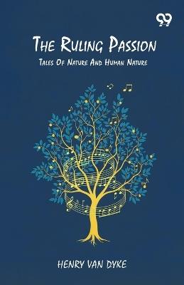 The Ruling Passion Tales Of Nature And Human Nature - Henry Van Dyke - cover