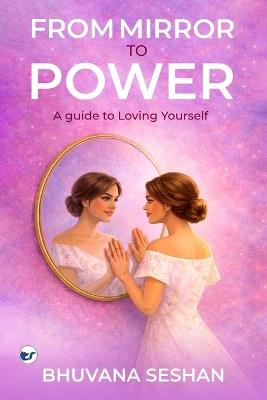 From Mirror To Power: A guide to Loving Yourself - Bhuvana Seshan - cover