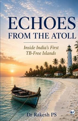 Echoes from the Atoll: Inside India's First TB-Free Islands - Rakesh Ps - cover