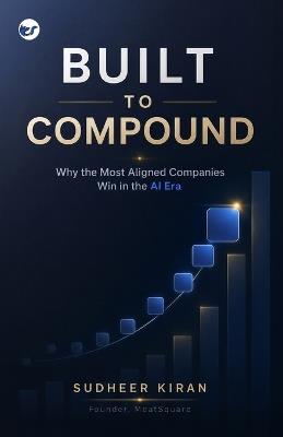 Built to Compound : Why the Most Aligned Companies Win in the AI Era - Sudheer Kiran - cover