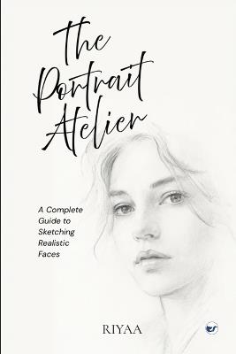 The Portrait Atelier: A Complete Guide to Sketching Realistic Faces (series 1) - Riyaa - cover