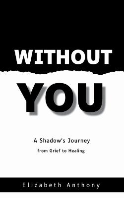 Without You A Shadow's Journey from Grief to Healing - Elizabeth Anthony - cover