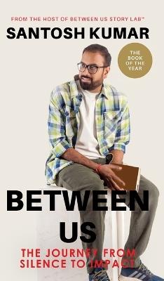 Between Us: The Journey from Silence To Impact - Santosh Kumar - cover