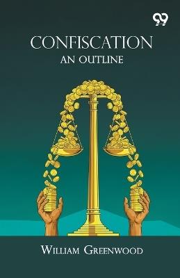 Confiscation: An Outline - William Greenwood - cover