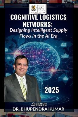 Cognitive Logistics Networks: Designing Intelligent Supply Flows in the AI Era - Bhupendra Kumar - cover