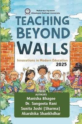 Teaching Beyond Walls: Innovations in Modern Education - Sangeeta Rani,Sunita Joshi,Akarshika Shankhdhar - cover