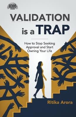 Validation Is A Trap: How to Stop Seeking Approval and Start Owning Your Life (English Edition) - Ritika Arora - cover