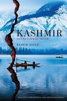 Kashmir: The Unfiltered Truth - Analysis, Experiences and Investigations - Bashir Assad - cover