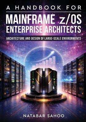 A Handbook for Mainframe z/OS Enterprise Architects - Architecture and Design of Large-Scale Environments - Natabar Sahoo - cover