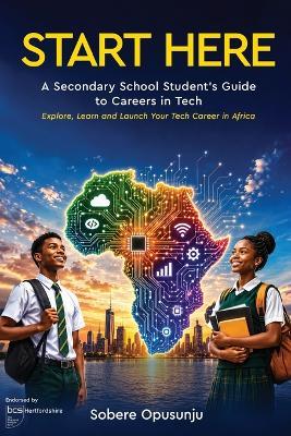 Start Here: A Secondary School Student's Guide to Careers in Tech - Explore, Learn and Launch Your Tech Career in Africa - Sobere Opusunju - cover
