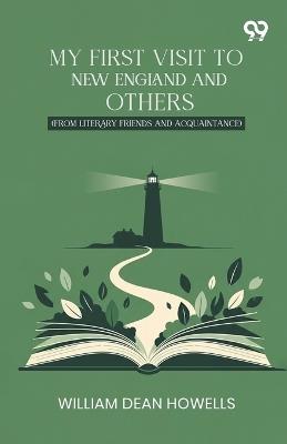 My First Visit To New England And Others: (From Literary Friends And Acquaintance) - William Dean Howells - cover