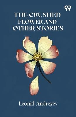 The Crushed Flower And Other Stories - Leonid Andreyev - cover