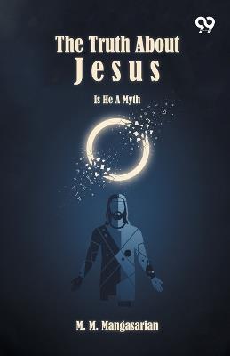 The Truth About Jesus Is He A Myth? - M M Mangasarian - cover
