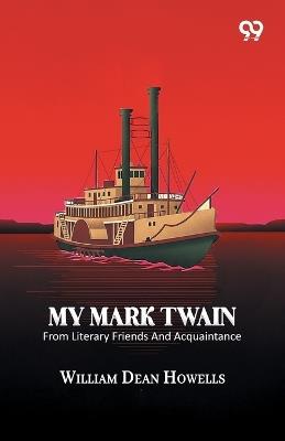 My Mark Twain: From Literary Friends And Acquaintance - William Dean Howells - cover