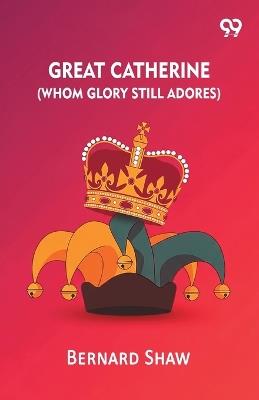 Great Catherine (Whom Glory Still Adores) - Bernard Shaw - cover