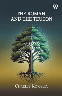 The Roman And The Teuton - Charles Kingsley - cover
