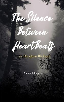 The Silence Between Heartbeats - In the Quiet, We Exist - Ashok Jahagirdar - cover