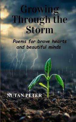 Growing Through the Storm Poems for Brave Hearts and Beautiful Minds - Nutan Peter - cover
