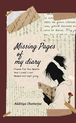 Missing Pages of my Diary Poems for the Hearts that Loved, Lost, Healed and kept going. - Additiya Chatterjee - cover