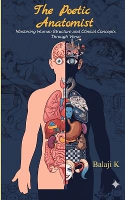 The Poetic Anatomist Mastering Human Structure and Clinical Concepts Through Verse - Balaji K - cover