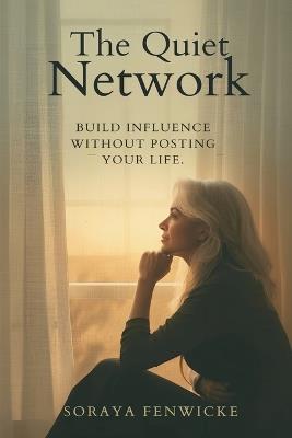 The Quiet Network: Build Influence Without Posting Your Life - Soraya Fenwicke - cover
