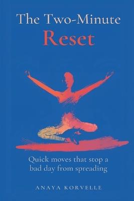 The Two-Minute Reset: Quick Moves That Stop a Bad Day from Spreading - Anaya Korvelle - cover