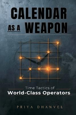 Calendar as a Weapon: Time Tactics of World-Class Operators - Priya Dhanvel - cover