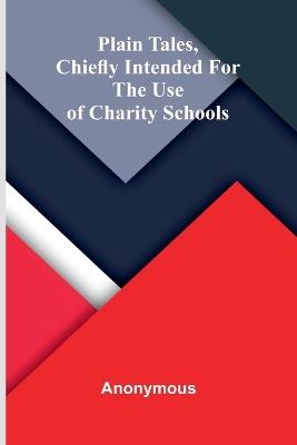 Plain tales, chiefly intended for the use of charity schools - Anonymous - cover