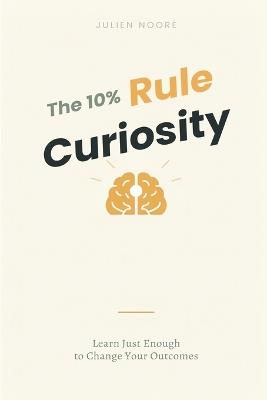 The 10% Curiosity Rule: Learn Just Enough to Change Your Outcomes - Julien Nooré - cover
