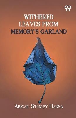 Withered Leaves From Memory's Garland - Abigail Stanley Hanna - cover