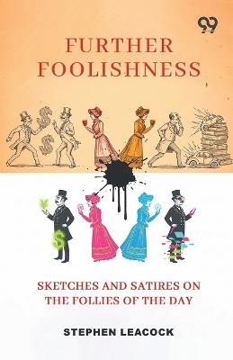 Further Foolishness: Sketches And Satires On The Follies Of The Day - Stephen Leacock - cover