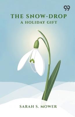 The Snow-Drop: A Holiday Gift - Sarah S Mower - cover