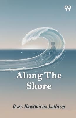 Along The Shore - Rose Hawthorne Lathrop - cover