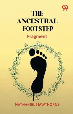 The Ancestral Footstep: (fragment) - Nathaniel Hawthorne - cover