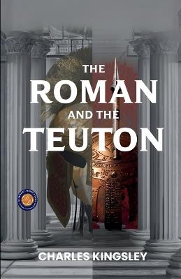 The Roman and the Teuton (Edition2nd) - Charles Kingsley - cover