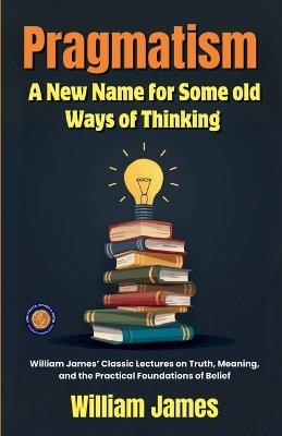 Pragmatism A New Name for Some old Ways of Thinking (Edition2nd) - William James - cover