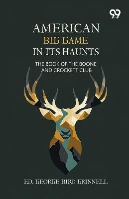 American Big Game In Its Haunts: The Book Of The Boone And Crockett Club - cover