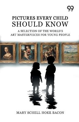 Pictures Every Child Should Know: A Selection Of The World'S Art Masterpieces For Young People - Mary Schell Hoke Bacon - cover