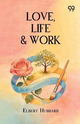 Love, Life & Work - Elbert Hubbard - cover
