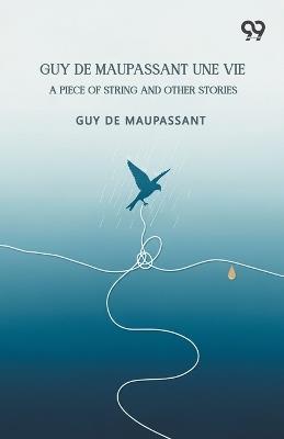 Guy De Maupassant Une Vie: A Piece Of String And Other Stories - Guy de Maupassant - cover