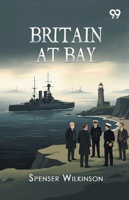 Britain At Bay - Spenser Wilkinson - cover
