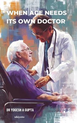 When Age Needs Its Own Doctor - Dr Yogesh a Gupta - cover