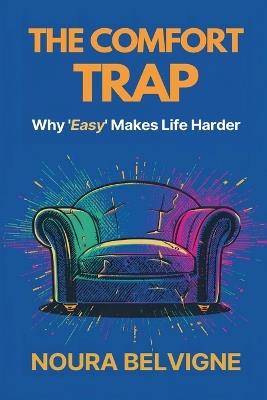 The Comfort Trap: Why "Easy" Makes Life Harder: Choose effort wisely and build strength without burnout - Noura Belvigne - cover