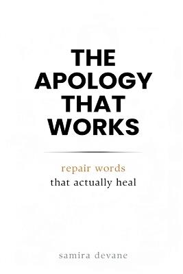 The Apology That Works: Repair Words That Actually Heal: Say sorry in ways that rebuild trust and closeness - Samira Devane - cover