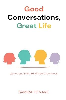 Good Conversations, Great Life: Questions That Build Real Closeness: Talk prompts for deeper connection with family and friends - Samira Devane - cover