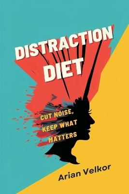 Distraction Diet: Cut Noise, Keep What Matters: Reduce mental clutter and protect attention every day - Arian Velkor - cover